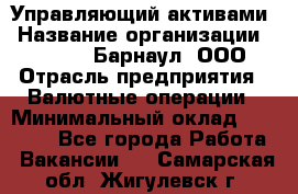 Управляющий активами › Название организации ­ MD-Trade-Барнаул, ООО › Отрасль предприятия ­ Валютные операции › Минимальный оклад ­ 50 000 - Все города Работа » Вакансии   . Самарская обл.,Жигулевск г.